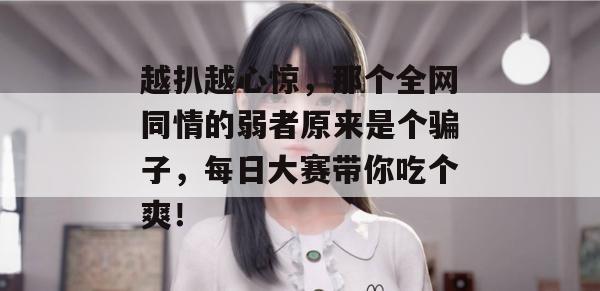 越扒越心惊，那个全网同情的弱者原来是个骗子，每日大赛带你吃个爽！